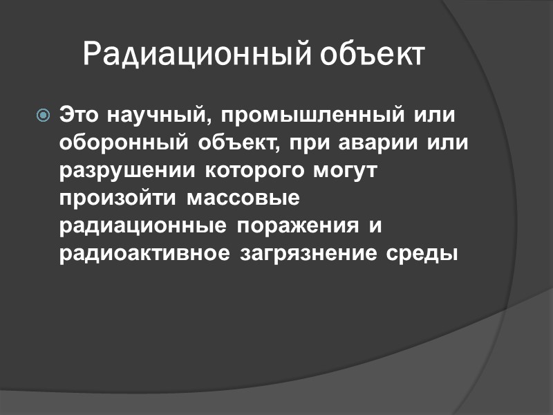 Радиационный объект Это научный, промышленный или оборонный объект, при аварии или разрушении которого могут